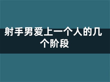 射手男爱上一个人的几个阶段