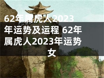 62年属虎人2023年运势及运程 62年属虎人2023年运势女