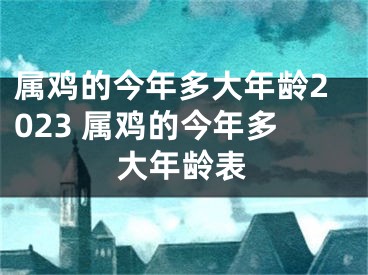 属鸡的今年多大年龄2023 属鸡的今年多大年龄表