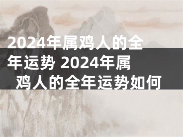 2024年属鸡人的全年运势 2024年属鸡人的全年运势如何