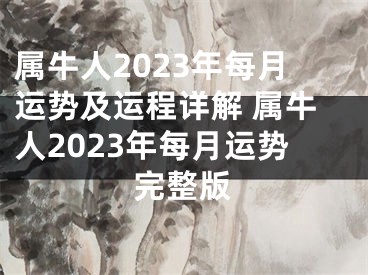 属牛人2023年每月运势及运程详解 属牛人2023年每月运势完整版