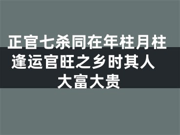 正官七杀同在年柱月柱 逢运官旺之乡时其人大富大贵