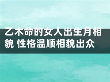 乙木命的女人出生月相貌 性格温顺相貌出众