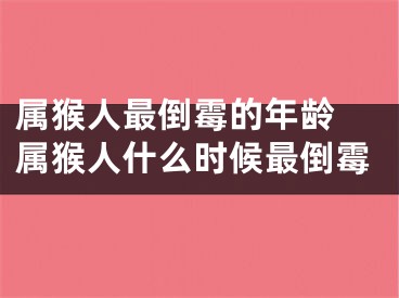 属猴人最倒霉的年龄 属猴人什么时候最倒霉