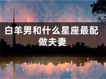 白羊男和什么星座最配做夫妻