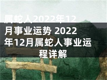 属蛇人2022年12月事业运势 2022年12月属蛇人事业运程详解