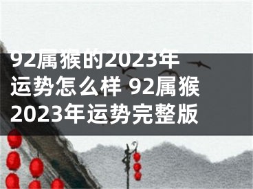 92属猴的2023年运势怎么样 92属猴2023年运势完整版