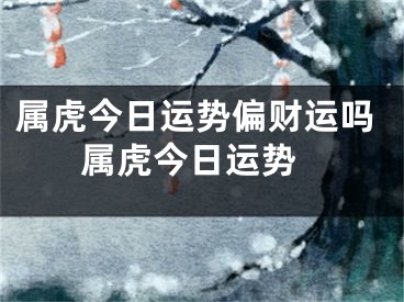 属虎今日运势偏财运吗 属虎今日运势