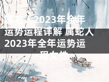 属蛇人2023年全年运势运程详解 属蛇人2023年全年运势运程女性