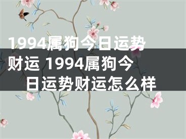 1994属狗今日运势财运 1994属狗今日运势财运怎么样