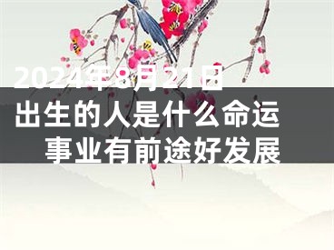 2024年8月21日出生的人是什么命运 事业有前途好发展