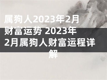 属狗人2023年2月财富运势 2023年2月属狗人财富运程详解