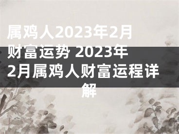 属鸡人2023年2月财富运势 2023年2月属鸡人财富运程详解