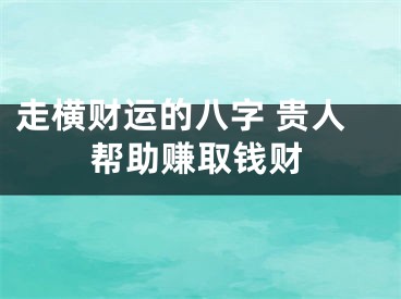 走横财运的八字 贵人帮助赚取钱财