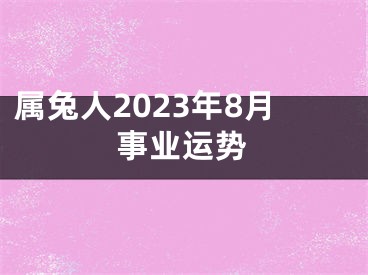 属兔人2023年8月事业运势