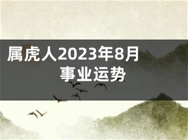 属虎人2023年8月事业运势