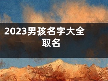 2023男孩名字大全 取名