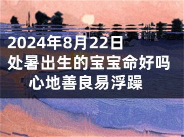 2024年8月22日处暑出生的宝宝命好吗 心地善良易浮躁