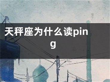 天秤座为什么读ping