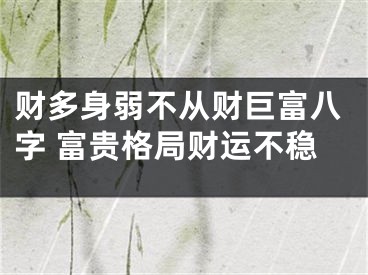 财多身弱不从财巨富八字 富贵格局财运不稳