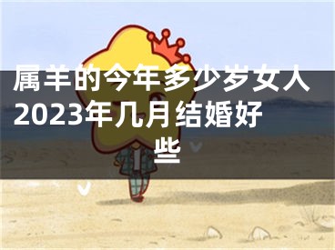 属羊的今年多少岁女人2023年几月结婚好些