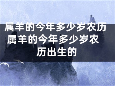 属羊的今年多少岁农历 属羊的今年多少岁农历出生的