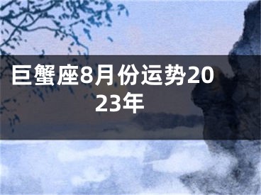 巨蟹座8月份运势2023年