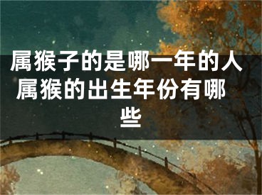 属猴子的是哪一年的人 属猴的出生年份有哪些