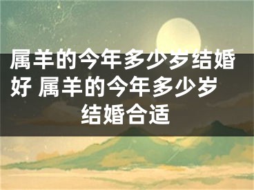 属羊的今年多少岁结婚好 属羊的今年多少岁结婚合适