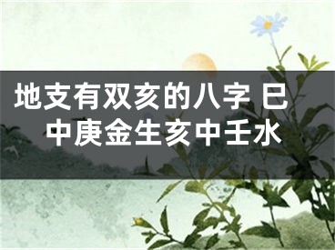 地支有双亥的八字 巳中庚金生亥中壬水