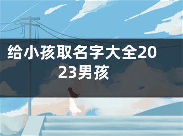 给小孩取名字大全2023男孩