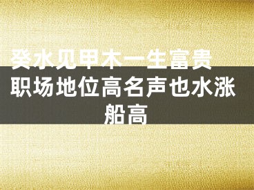 癸水见甲木一生富贵 职场地位高名声也水涨船高