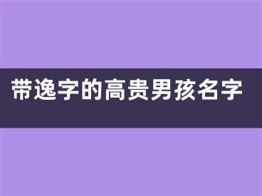 带逸字的高贵男孩名字