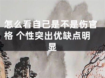 怎么看自己是不是伤官格 个性突出优缺点明显