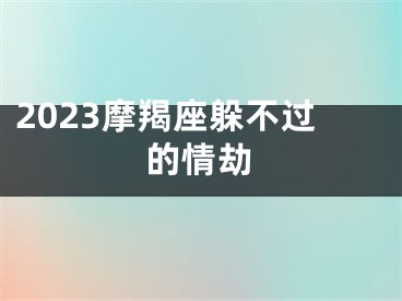 2023摩羯座躲不过的情劫