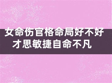 女命伤官格命局好不好 才思敏捷自命不凡