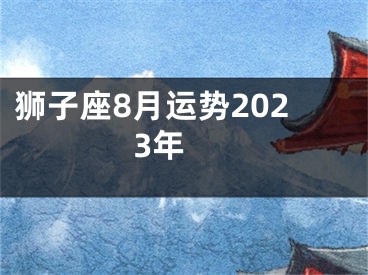 狮子座8月运势2023年　