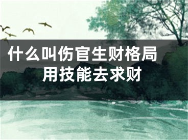 什么叫伤官生财格局 用技能去求财