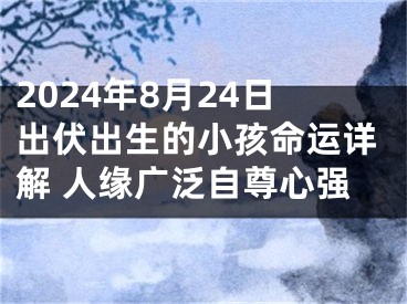 2024年8月24日出伏出生的小孩命运详解 人缘广泛自尊心强