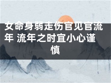 女命身弱走伤官见官流年 流年之时宜小心谨慎