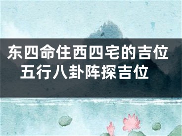 东四命住西四宅的吉位 五行八卦阵探吉位