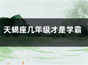 天蝎座几年级才是学霸