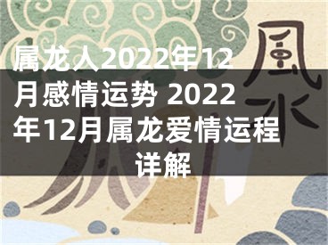 属龙人2022年12月感情运势 2022年12月属龙爱情运程详解