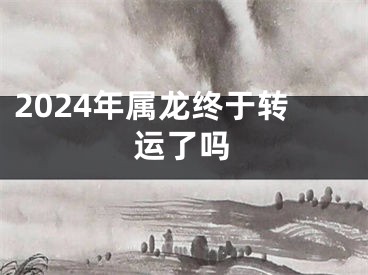 2024年属龙终于转运了吗