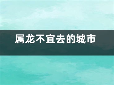 属龙不宜去的城市