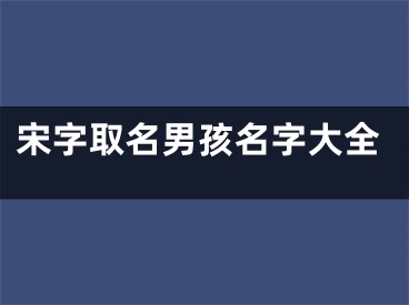 宋字取名男孩名字大全