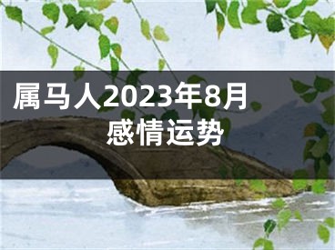 属马人2023年8月感情运势