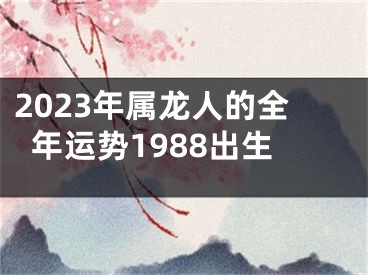 2023年属龙人的全年运势1988出生