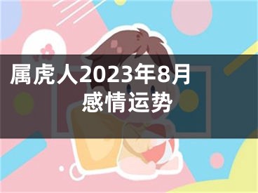 属虎人2023年8月感情运势