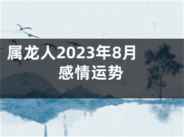 属龙人2023年8月感情运势